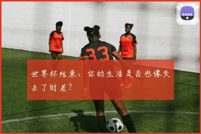 世界杯结束，你的生活是否也像失去了时差？