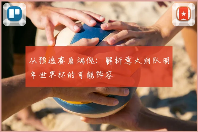 从预选赛看端倪：解析意大利队明年世界杯的可能阵容