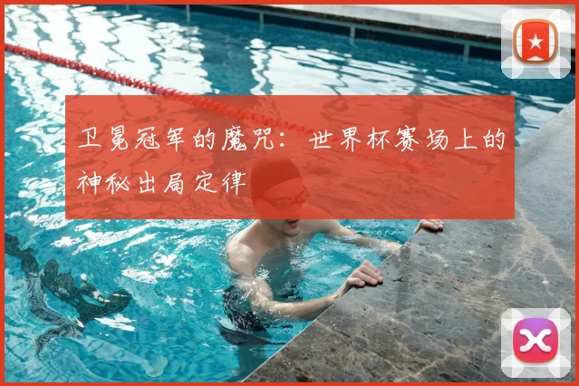 卫冕冠军的魔咒:世界杯赛场上的神秘出局定律