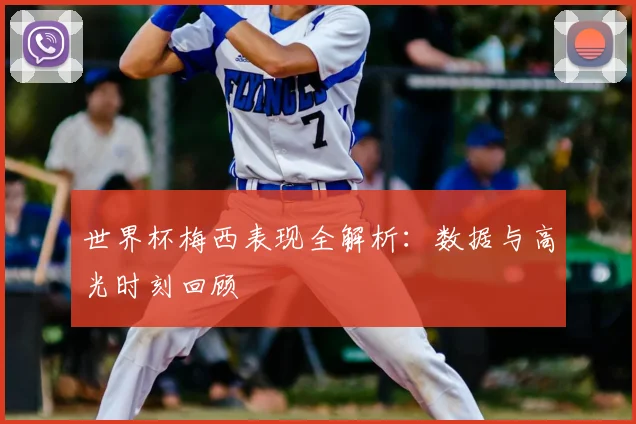 世界杯梅西表现全解析：数据与高光时刻回顾