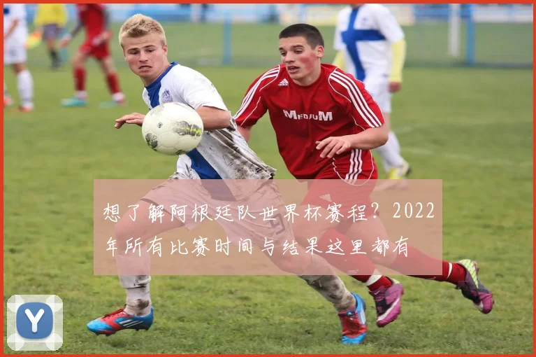 想了解阿根廷队世界杯赛程？2022年所有比赛时间与结果这里都有