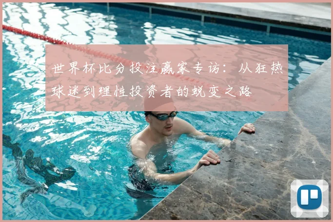 世界杯比分投注赢家专访：从狂热球迷到理性投资者的蜕变之路