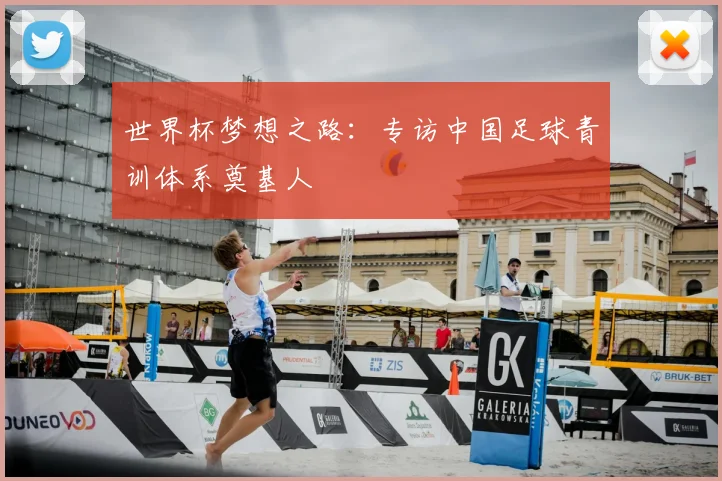 世界杯梦想之路：专访中国足球青训体系奠基人