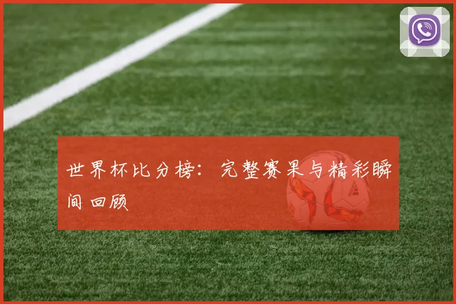 世界杯比分榜：完整赛果与精彩瞬间回顾