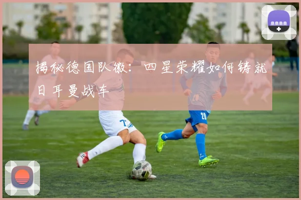揭秘德国队徽:四星荣耀如何铸就日耳曼战车