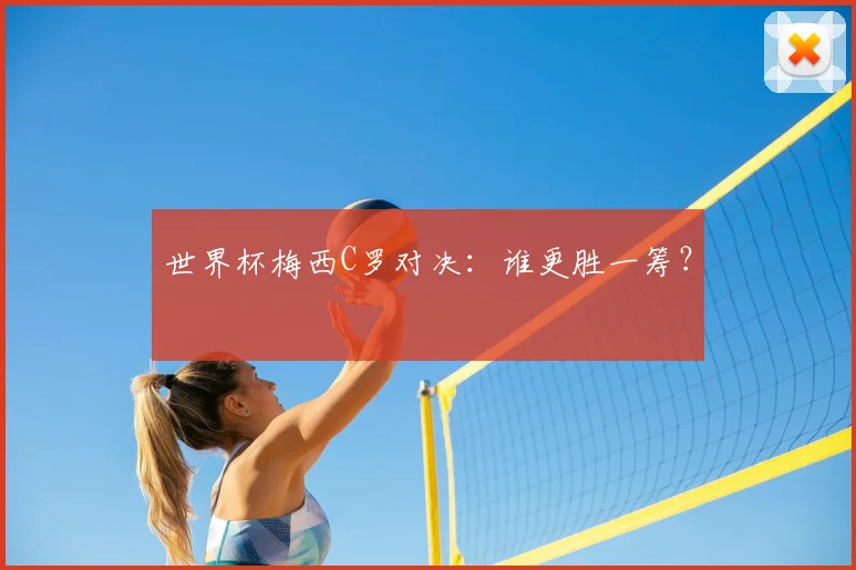世界杯梅西C罗对决：谁更胜一筹？