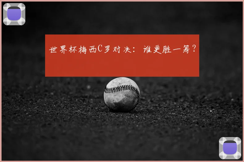 世界杯梅西C罗对决：谁更胜一筹？